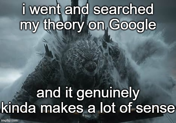 The Aldebaran Godzilla MZ Announcement Template | i went and searched my theory on Google; and it genuinely kinda makes a lot of sense | image tagged in the aldebaran godzilla mz announcement template | made w/ Imgflip meme maker