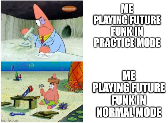 ... | Me playing Future Funk in practice mode; Me playing Future Funk in Normal mode | image tagged in patrick smart dumb | made w/ Imgflip meme maker
