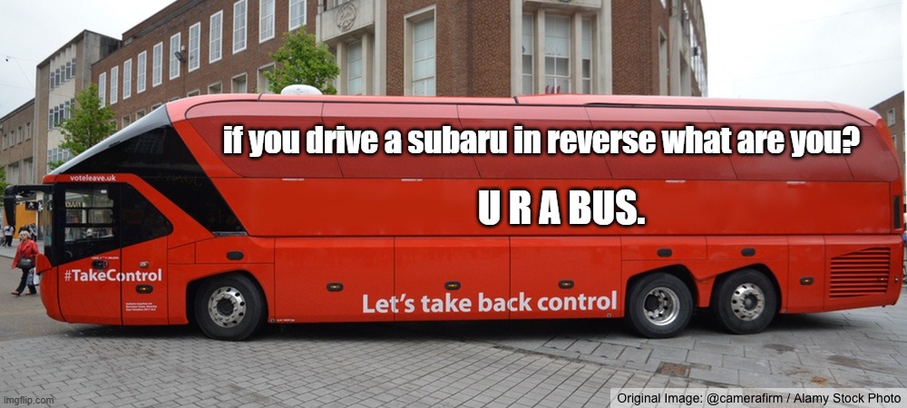 Daily Bad Dad Joke | if you drive a subaru in reverse what are you? U R A BUS. | image tagged in brexit bus blank | made w/ Imgflip meme maker