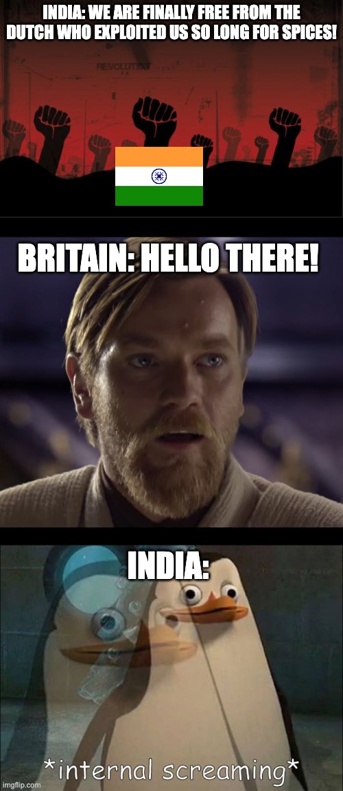 India: we are finally free from the dutch who exploited us so long for spices! Britain: Hello there! India: | image tagged in revolutionnik,hello there,private internal screaming,india,history,colonisation | made w/ Imgflip meme maker