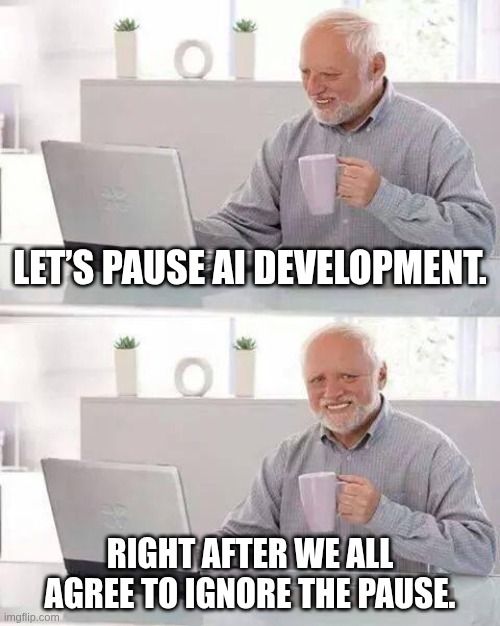 Anthropic calls for Pause on AI Development | Let’s pause AI development. Right after we all agree to ignore the pause. | image tagged in memes,hide the pain harold,anthropic,genai | made w/ Imgflip meme maker