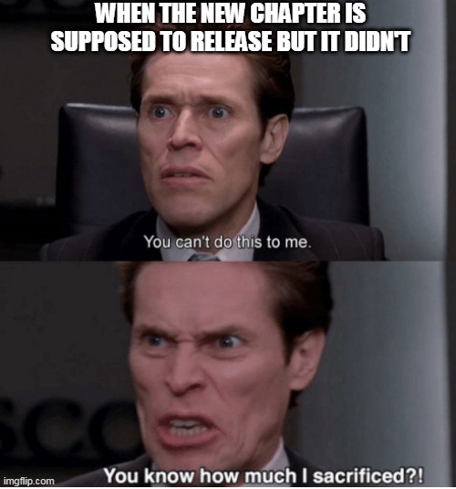 You can't do this to me, you know how much I sacrificed? | when the new chapter is supposed to release but it didn't | image tagged in you can't do this to me you know how much i sacrificed | made w/ Imgflip meme maker