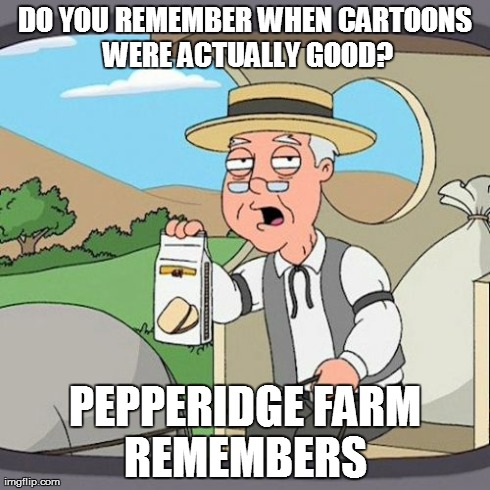 Pepperidge Farm Remembers | DO YOU REMEMBER WHEN CARTOONS WERE ACTUALLY GOOD? PEPPERIDGE FARM REMEMBERS | image tagged in memes,pepperidge farm remembers | made w/ Imgflip meme maker