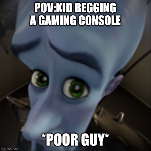 GIVE HIM A GAMING CONSOLE | Pov:kid begging a gaming console; *poor guy* | image tagged in megamind peeking | made w/ Imgflip meme maker