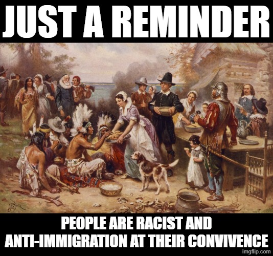 JUST A REMINDER | just a reminder; people are racist and anti-immigration at their convivence | image tagged in illegal immigration,immigration,racist,racism,colonialism,political meme | made w/ Imgflip meme maker