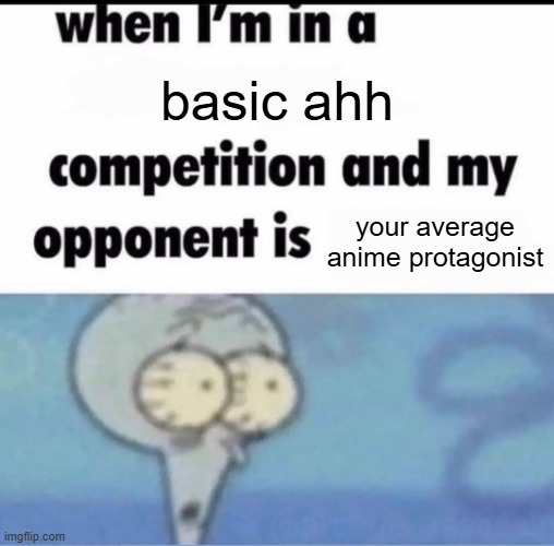 no like seriously | basic ahh; your average anime protagonist | image tagged in me when i'm in a competition and my opponent is,anime | made w/ Imgflip meme maker