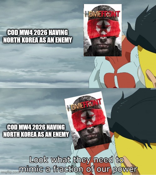 It just comes to mind for some reason | Cod MW4 2026 having North korea as an enemy; Cod mw4 2026 having north korea as an enemy | image tagged in look what they need to mimic a fraction of our power,video games,call of duty | made w/ Imgflip meme maker