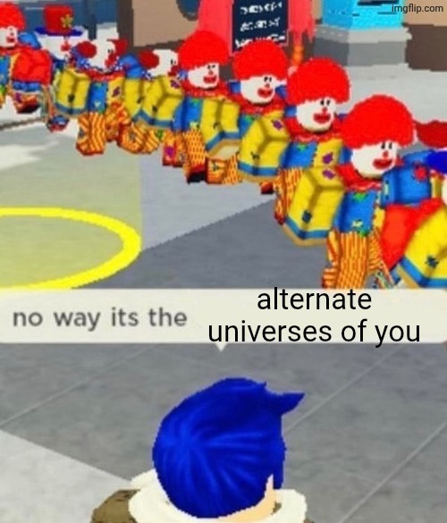 Roblox no way it's the *insert something you hate* | alternate universes of you | image tagged in roblox no way it's the insert something you hate | made w/ Imgflip meme maker