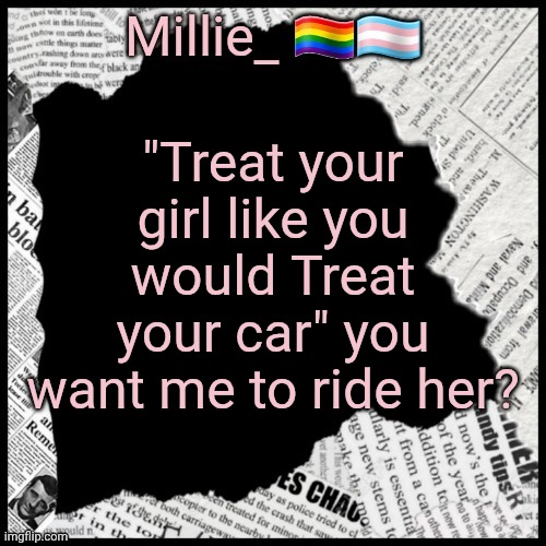 Millie's pride month announcement template | "Treat your girl like you would Treat your car" you want me to ride her? | image tagged in millie's pride month announcement template | made w/ Imgflip meme maker