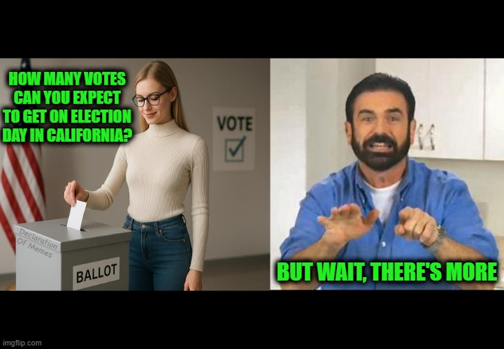 And if you Act Now, We'll Throw-in Cemetery Voters at no Extra Cost! | How many votes can you expect to get on election day in California? But wait, there's more | image tagged in vote,but wait there's more | made w/ Imgflip meme maker