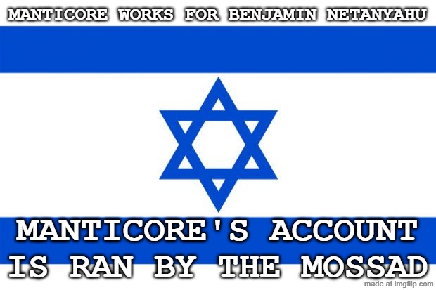 meme israel  | MANTICORE WORKS FOR BENJAMIN NETANYAHU; MANTICORE'S ACCOUNT IS RAN BY THE MOSSAD | image tagged in meme israel,remix | made w/ Imgflip meme maker