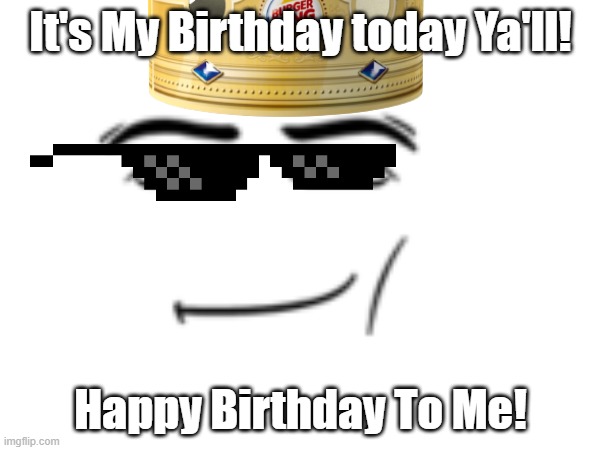 My Upcoming Birthday Version 3 By Mods (It's Here!) | It's My Birthday today Ya'll! Happy Birthday To Me! | image tagged in happy birthday,birthday,funny memes,memes,imgflip,imgflip users | made w/ Imgflip meme maker