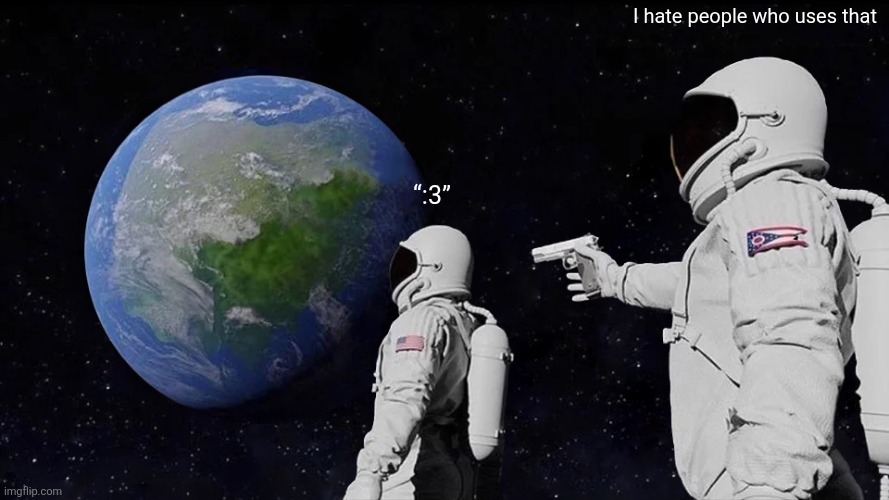 A | I hate people who uses that; “:3” | image tagged in memes,always has been | made w/ Imgflip meme maker