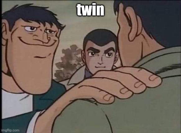 Hand on shoulder guy | twin | image tagged in hand on shoulder guy | made w/ Imgflip meme maker