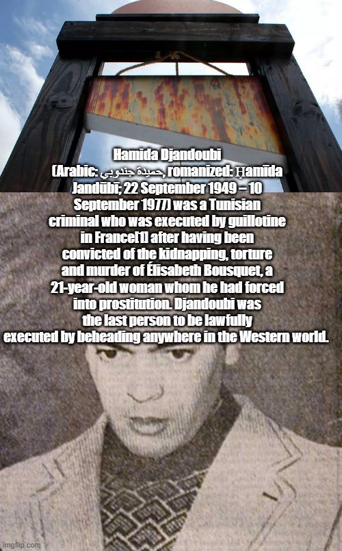 Hamida Djandoubi (Arabic: حميدة جندوبي, romanized: Ḥamīda Jandūbī; 22 September 1949 – 10 September 1977) was a Tunisian criminal who was ex | made w/ Imgflip meme maker