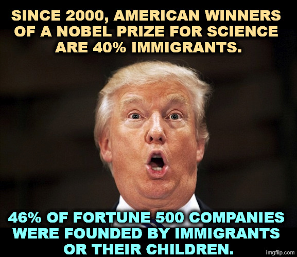 Immigrants are essential to American prosperity, and they're more law-abiding than MAGA males. Trump and Miller are bonkers. | Since 2000, American winners 
of a Nobel Prize for science 
are 40% immigrants. 46% of Fortune 500 companies 
were founded by immigrants 
or their children. | image tagged in _trump crazy stare jpg,immigrants,nobel prize,science,fortune 500 | made w/ Imgflip meme maker