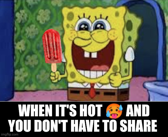 Not safe for popsicle | When it's hot 🥵 and you don't have to share | image tagged in happy spongebob,hot,summer time,summer,spongebob,popsicle | made w/ Imgflip meme maker