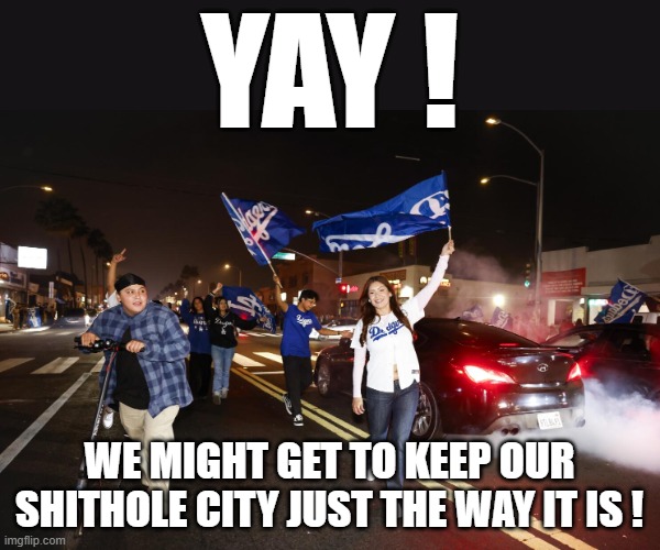 YAY ! We might get to keep our Shithole City JUST THE WAY IT IS ! | made w/ Imgflip meme maker