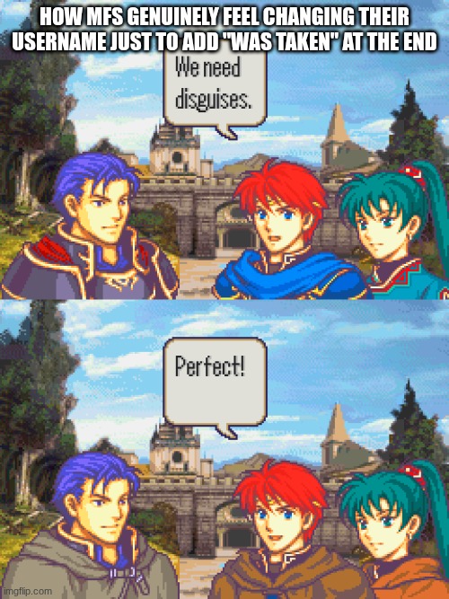 I want to popularize this template | How mfs genuinely feel changing their username just to add "was taken" at the end | image tagged in fire emblem disguises,lol | made w/ Imgflip meme maker
