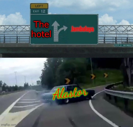 Alastor fr | The hotel; Jambalaya; Alastor | image tagged in memes,left exit 12 off ramp | made w/ Imgflip meme maker