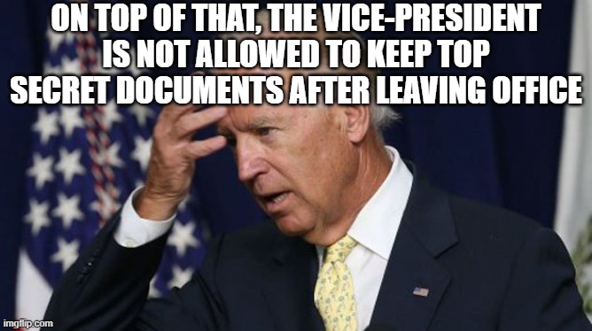 on top of that, the vice-president is not allowed to keep top secret documents after leaving office | image tagged in joe biden worries | made w/ Imgflip meme maker