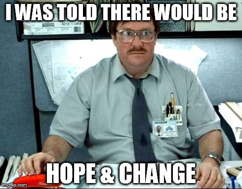 I Was Told There Would Be Meme | I WAS TOLD THERE WOULD BE HOPE & CHANGE | image tagged in memes,i was told there would be | made w/ Imgflip meme maker