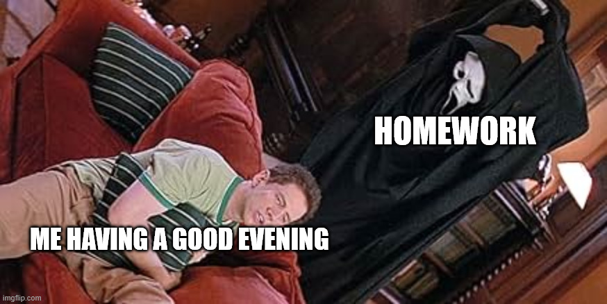 homework ruins everything | homework; me having a good evening | image tagged in ghostface jumpscare,school,relatable,funny | made w/ Imgflip meme maker