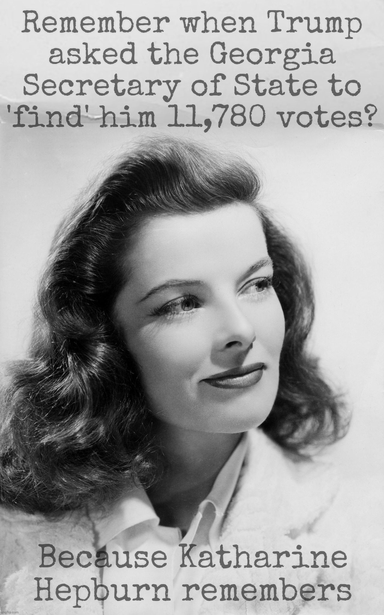 Katharine Hepburn | Remember when Trump
asked the Georgia
Secretary of State to
'find' him 11,780 votes? Because Katharine Hepburn remembers | image tagged in katharine hepburn | made w/ Imgflip meme maker