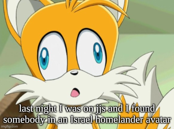 last night I was on jjs and I found somebody in an Israel homelander avatar | image tagged in tails derp | made w/ Imgflip meme maker