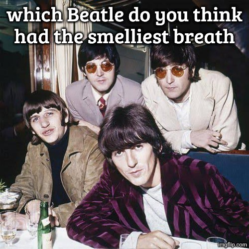The Beatles | which Beatle do you think
had the smelliest breath | image tagged in the beatles | made w/ Imgflip meme maker