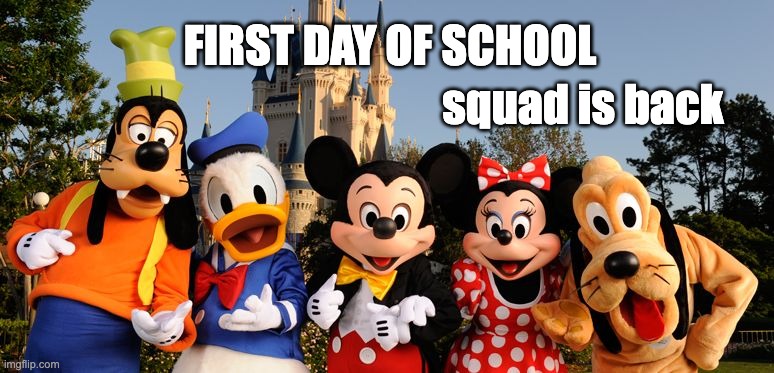 Squad is Back | First day of school; squad is back | image tagged in disney | made w/ Imgflip meme maker