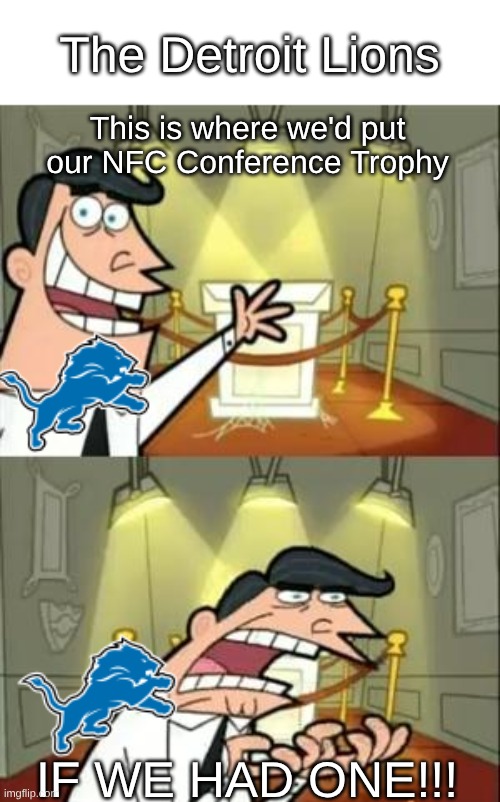 The Detroit Lions in a nutshell | The Detroit Lions; This is where we'd put our NFC Conference Trophy; IF WE HAD ONE!!! | image tagged in memes,this is where i'd put my trophy if i had one,detroit lions,nfl memes,super bowl | made w/ Imgflip meme maker