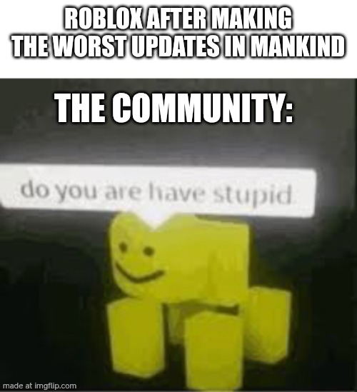 yes | Roblox after making the worst updates in mankind; The community: | image tagged in do you are have stupid | made w/ Imgflip meme maker