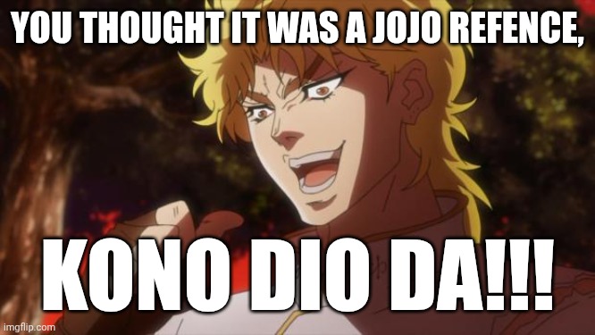 KONO DIO DA | You thought it was a jojo refence, KONO DIO DA!!! | image tagged in but it was me dio | made w/ Imgflip meme maker