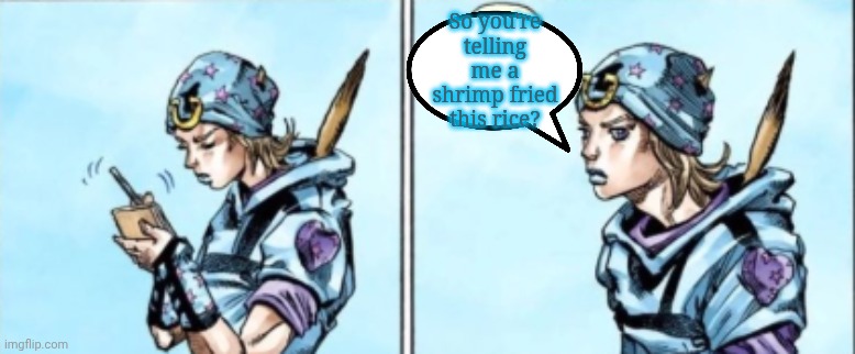 Johnny discovered Something | So you're telling me a shrimp fried this rice? | image tagged in johnny writes down something,steel ball run,jjba,jojo's bizarre adventure | made w/ Imgflip meme maker