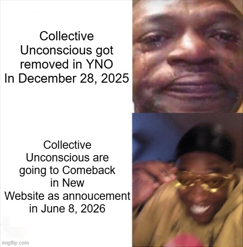 Collective Unconscious is Coming back soon | Collective Unconscious got removed in YNO In December 28, 2025; Collective Unconscious are going to Comeback in New Website as annoucement in June 8, 2026 | image tagged in sad happy,collective unconscious | made w/ Imgflip meme maker