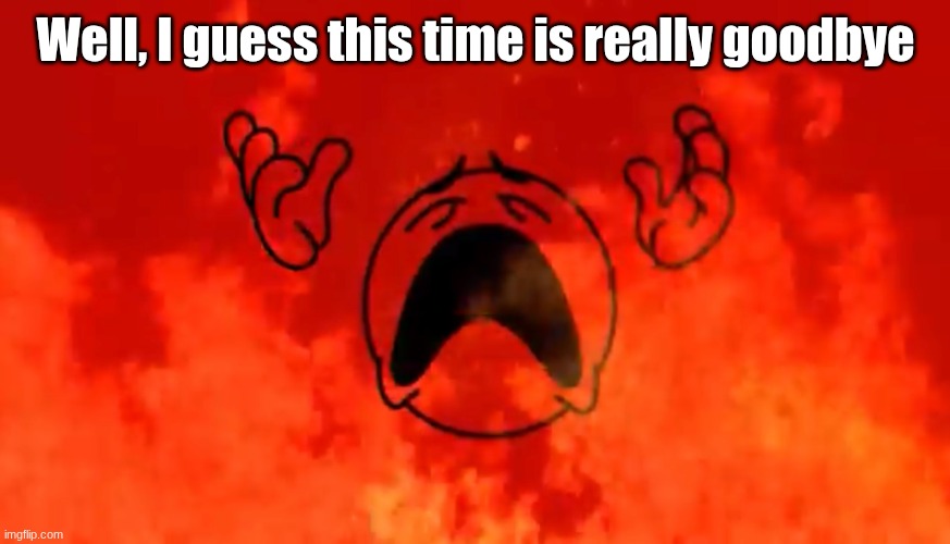 Yeah the school is about to block imgflip so I wont be posting anymore memes but I will be active on gd with the same name | Well, I guess this time is really goodbye | image tagged in screaming crying emoji burning in hell,geometry dash,oh wow are you actually reading these tags | made w/ Imgflip meme maker