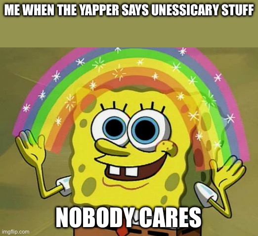 Imagination Spongebob Meme | Me when the Yapper says unessicary stuff; Nobody cares | image tagged in memes,imagination spongebob | made w/ Imgflip meme maker