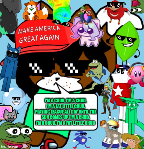 Make America Great Again Shoulder Victoria Version 2 | I'm a chud, I'm a chud, I'm a fat little chud. Playing League all day until the sun comes up. I'm a chud, I'm a chud, I'm a fat little chud | image tagged in make america great again shoulder victoria version 2 | made w/ Imgflip meme maker