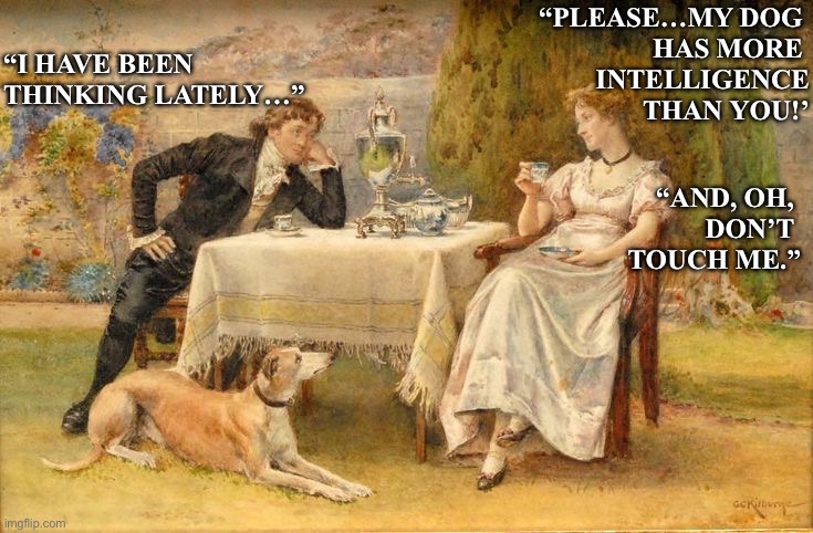 Relationship humor | “Please…my dog 
has more 
intelligence
than you!’; “I have been 
thinking lately…”; “And, oh, 
don’t 
touch me.” | image tagged in img_9608 jpeg | made w/ Imgflip meme maker