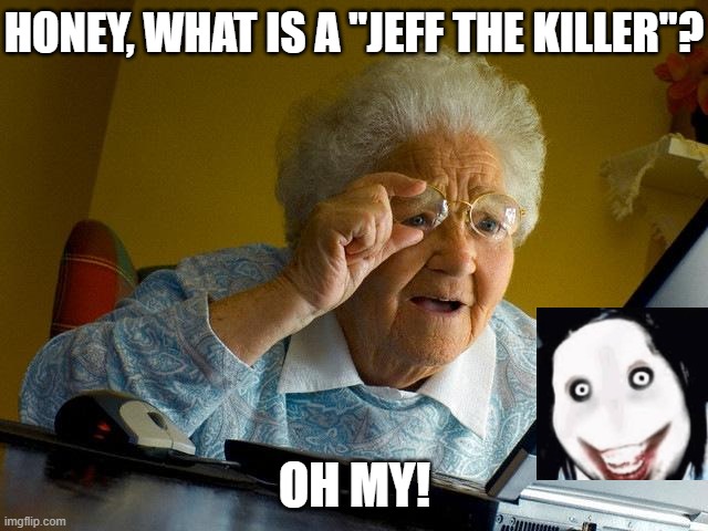 Grandma Finds The Internet | honey, what is a "jeff the killer"? oh my! | image tagged in memes,grandma finds the internet,jeff the killer,creepypasta | made w/ Imgflip meme maker
