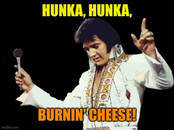 70s elvis | Hunka, hunka, Burnin' cheese! | image tagged in 70s elvis | made w/ Imgflip meme maker