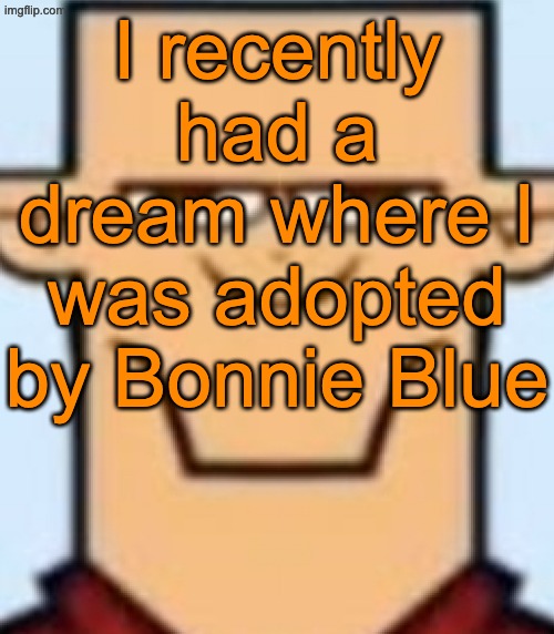 Sped Tyler | I recently had a dream where I was adopted by Bonnie Blue | image tagged in sped tyler | made w/ Imgflip meme maker