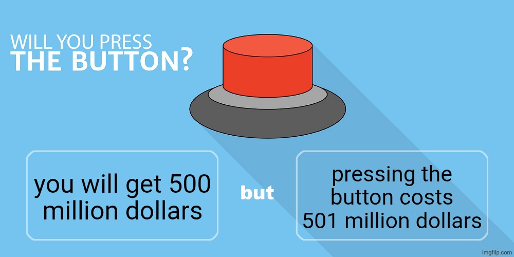 Would you press the button? | pressing the button costs 501 million dollars; you will get 500
million dollars | image tagged in would you press the button | made w/ Imgflip meme maker