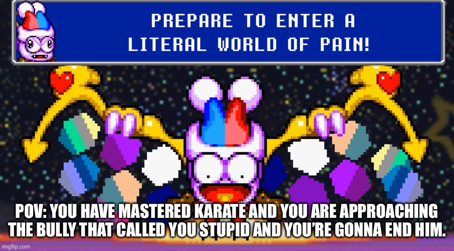 Prepare to enter a literal world of pain | POV: you have mastered karate and you are approaching the bully that called you stupid and you’re gonna end him. | image tagged in prepare to enter a literal world of pain | made w/ Imgflip meme maker