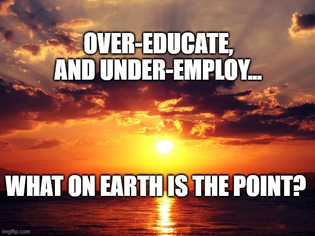 Sunset | over-educate,
and under-employ... what on earth is the point? | image tagged in sunset | made w/ Imgflip meme maker