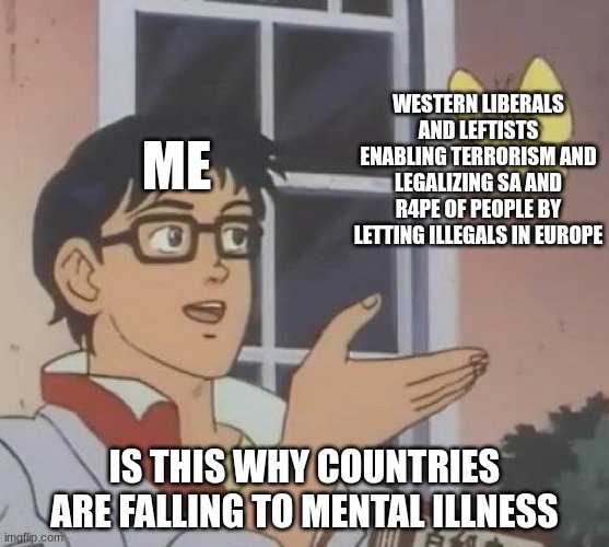 Why are the European countries (that they ALL ruined with Far left BS) falling to mental insanity? I WONDER.... | Western liberals and Leftists enabling terrorism and legalizing SA and R4PE of people by letting illegals in Europe; me; is this why countries are falling to mental illness | image tagged in memes,is this a pigeon,remigration now | made w/ Imgflip meme maker