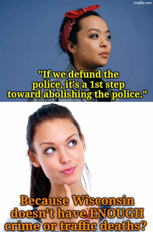How looney are they? Ask Francesca Hong, Dem candidate for Wisconsin Governor. | "If we defund the police, it's a 1st step toward abolishing the police."; Because Wisconsin doesn't have ENOUGH crime or traffic deaths? | image tagged in wondering woman | made w/ Imgflip meme maker