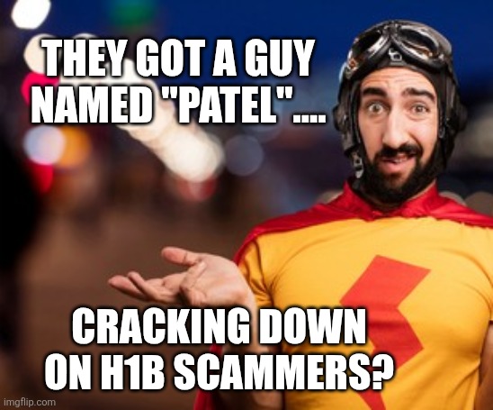 crazy-super-hero-confused-260nw-554791738.jpg | They got a guy named "patel".... Cracking down on h1b scammers? | image tagged in crazy-super-hero-confused-260nw-554791738 jpg | made w/ Imgflip meme maker