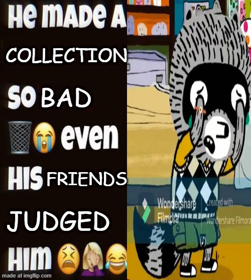 Actually don't | COLLECTION; BAD; FRIENDS; JUDGED | image tagged in he made a statement so trash | made w/ Imgflip meme maker